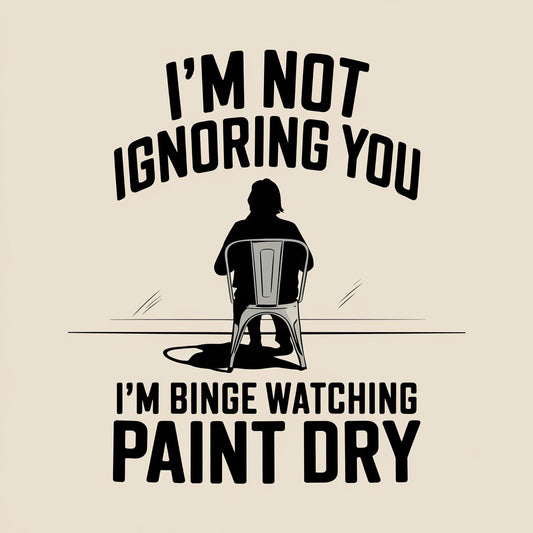 I'm Not Ignoring You, I'm Binge Watching Paint Dry - MENS