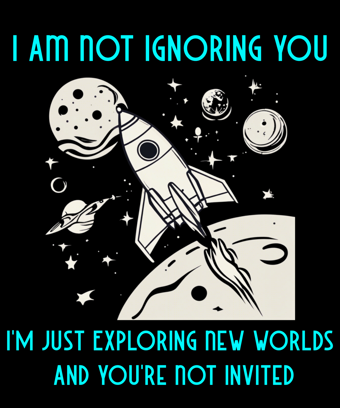 I Am Not Ignoring You-I'm Just Exploring New Worlds And You're Not Invited - YOUTH